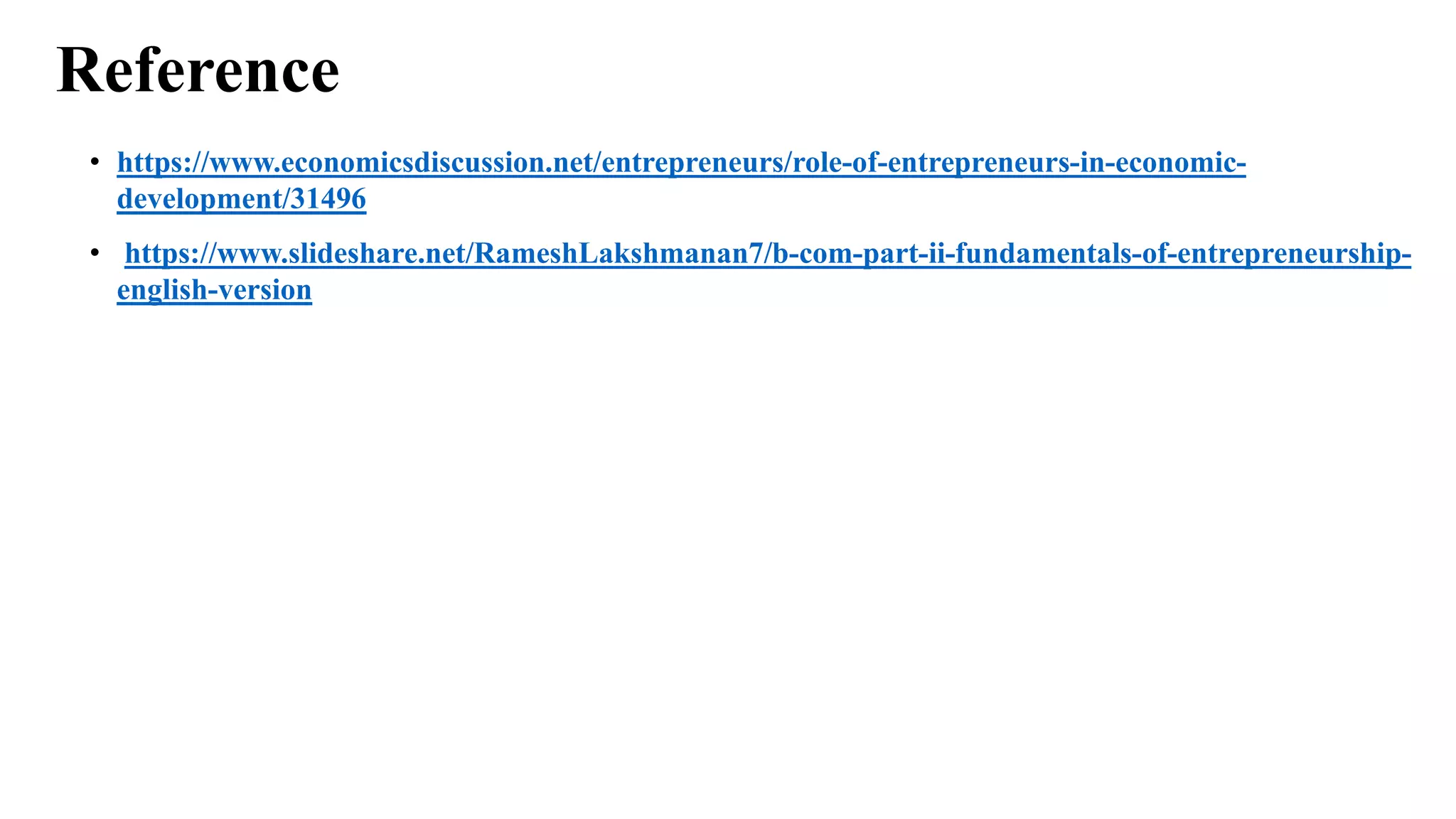 Reference
• https://www.economicsdiscussion.net/entrepreneurs/role-of-entrepreneurs-in-economic-
development/31496
• https://www.slideshare.net/RameshLakshmanan7/b-com-part-ii-fundamentals-of-entrepreneurship-
english-version
 