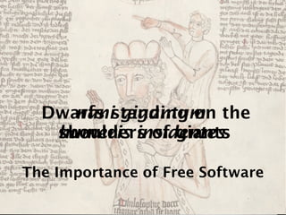 Dwarfs standing on the
     nani gigantum
   shoulders of giants
   humeris insidentes

The Importance of Free Software
 