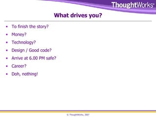 What drives you? To finish the story?  Money? Technology? Design / Good code? Arrive at 6.00 PM safe? Career? Doh, nothing! 