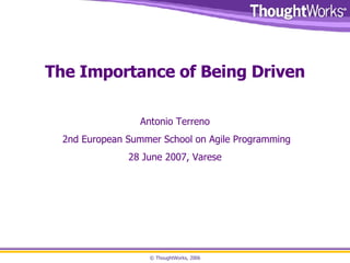 The Importance of Being Driven Antonio Terreno 2nd European Summer School on Agile Programming 28 June 2007, Varese 