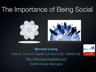 The Importance of Being Social




                  Bernard Leong
   Partner, Thymos Capital LLP and COO, SENATUS.
            http://bleongcw.typepad.com
              Twitter/Gmail: bleongcw
 