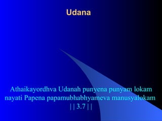 Udana
Athaikayordhva Udanah punyena punyam lokam
nayati Papena papamubhabhyameva manusyalokam
| | 3.7 | |
 