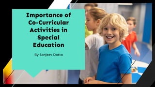 Importance of
Co-Curricular
Activities in
Special
Education
By Sanjeev Datta
 