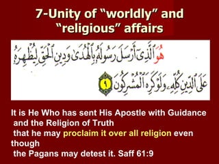 7-Unity of “worldly” and
        “religious” affairs




It is He Who has sent His Apostle with Guidance
 and the Religion of Truth
 that he may proclaim it over all religion even
though
 the Pagans may detest it. Saff 61:9
 