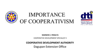 IMPORTANCE
OF COOPERATIVISM
COOPERATIVE DEVELOPMENT AUTHORITY
Dagupan Extension Office
MARWIN C. PERALTA
COOPERATIVE DEVELOPMENT SPECIALIST II
 