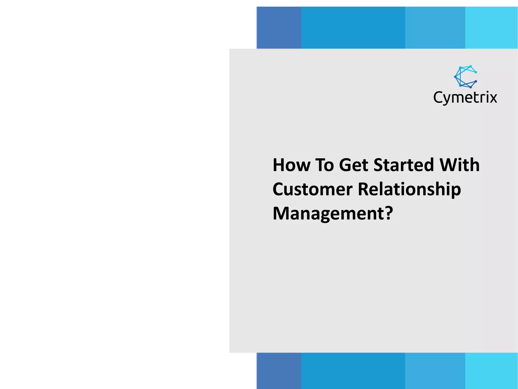 How To Get Started With
Customer Relationship
Management?
 