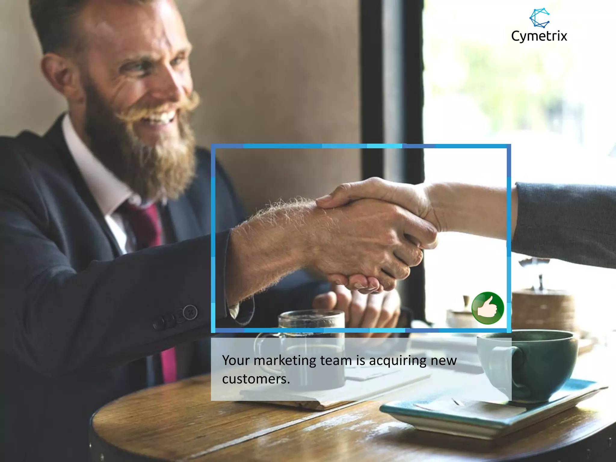 Your marketing team is acquiring new
customers.
 