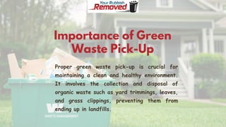 Importance of Green
Waste Pick-Up
Proper green waste pick-up is crucial for
maintaining a clean and healthy environment.
It involves the collection and disposal of
organic waste such as yard trimmings, leaves,
and grass clippings, preventing them from
ending up in landfills.
 