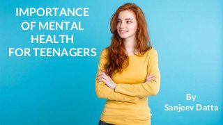 IMPORTANCE
OF MENTAL
HEALTH
FOR TEENAGERS
By
Sanjeev Datta
 
