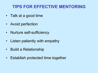 Talk at a good time Avoid perfection Nurture self-sufficiency Listen patiently with empathy Build a Relationship Establish protected time together TIPS FOR EFFECTIVE MENTORING 