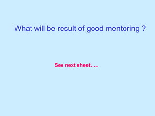 What will be result of good mentoring ? See next sheet….. 