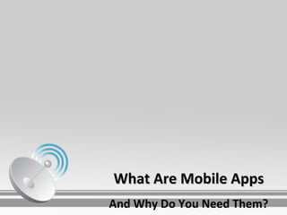 What Are Mobile Apps
And Why Do You Need Them?
 