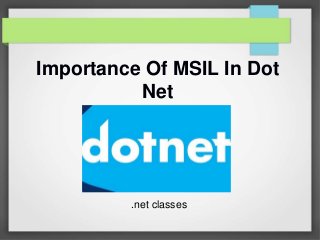 Importance Of MSIL In Dot
Net
.net classes
 