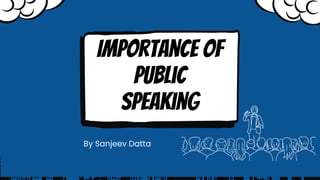 Importance of
public
speaking
By Sanjeev Datta
 