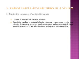 3. Restrict the vocabulary of design alternatives
 rich set of architectural patterns available
 Restricting number of choices helps to enhanced re-use, more regular and
simpler designs that are more easily understood and communicated, more
capable analysis, shorter selection time, and greater interoperability.
 