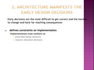 Early decisions are the most difficult to get correct and the hardest
to change and have far reaching consequences
a) defines constraints on implementation
Implementation must conform to
 prescribed design decisions
 resource allocation decisions
 