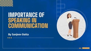IMPORTANCE OF
SPEAKING IN
COMMUNICATION
By Sanjeev Datta
 