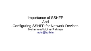 Importance of SSHFP
And
Configuring SSHFP for Network Devices
Muhammad Moinur Rahman
moin@bofh.im
 