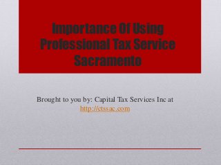 Importance Of Using
Professional Tax Service
Sacramento
Brought to you by: Capital Tax Services Inc at
http://ctssac.com
 