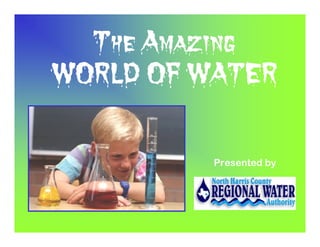 The Amazing
WORLD OF WATER


          Presented by