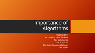 Importance of
Algorithms
Presented By:
Md. Ashraful Islam Talukder
Fowjael Ahamed
Rakib Hossain
Abu Kaiser Mohammad Masum
Md. Shakil
 