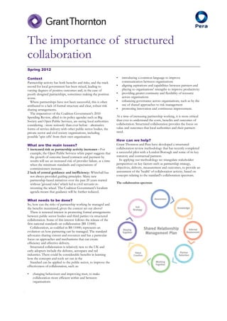 The importance of structured
    collaboration
    Spring 2012

    Context                                                               •   introducing a common language to improve
    Partnership activity has both benefits and risks, and the track           communication between organisations
    record for local government has been mixed, leading to                •   aligning aspirations and capabilities between partners and
    varying degrees of positive outcomes and, in the case of                  playing to organisations' strengths to improve productivity
    poorly designed partnerships, sometimes making the position           •   providing greater continuity and flexibility of resource
    worse.                                                                    across organisations
      Where partnerships have not been successful, this is often          •   enhancing governance across organisations, such as by the
    attributed to a lack of formal structure and clear, robust risk           use of shared approaches to risk management
    sharing arrangements.                                                 •   promoting innovation and continuous improvement.
      The imperatives of the Coalition Government's 2010
    Spending Review, allied to its policy agendas such as Big             At a time of increasing partnership working, it is more critical
    Society and Open Public Services, are seeing local authorities        than ever to understand the costs, benefits and outcomes of
    considering - more seriously than ever before - alternative           collaboration. Structured collaboration provides the focus on
    forms of service delivery with other public sector bodies, the        value and outcomes that local authorities and their partners
    private sector and civil society organisations, including             need.
    possible 'spin offs' from their own organisation.
                                                                          How can we help?
    What are the main issues?                                             Grant Thornton and Pera have developed a structured
    1 increased risk as partnership activity increases - For              collaboration review methodology that has recently completed
      example, the Open Public Services white paper suggests that         a successful pilot with a London Borough and some of its key
      the growth of outcome based contracts and payment by                statutory and contractual partners.
      results will see an increased risk of provider failure, at a time     In applying our methodology we triangulate stakeholder
      when the minimum standards and expectations of                      perspectives on key factors such as partnership strategy,
      commissioners increase.                                             objectives, delivery, measurement and outcomes, to provide an
    2 lack of central guidance and inefficiency- Whitehall has            assessment of the 'health' of collaboration activity, based on
      not always provided guiding principles. Many new                    concepts relating to the standard's collaboration spectrum.
      partnership-based initiatives over the past 20 years started
      without 'ground rules' which led to civil servants re-              The collaboration spectrum
      inventing the wheel. The Coalition Government's localism
      agenda means that guidance will be further reduced.

    What needs to be done?
    So, how can the risks of partnership working be managed and
    the benefits maximised, given the context set out above?
       There is renewed interest in promoting formal arrangements
    between public sector bodies and third parties via structured
    collaboration. Some of this interest follows the release of the
    first national standards on collaboration (BS 11000).
       Collaboration, as codified in BS 11000, represents an
    evolution on how partnering can be managed. The standard
    advocates sharing visions and resources and has a particular
    focus on approaches and mechanisms that can create
    efficiency and effective delivery.
       Structured collaboration is relatively new to the UK and
    early adopters include the defence, aerospace and rail
    industries. There could be considerable benefits in learning
    how the concepts and tools set out in the
       Standard can be applied to the public sector, to improve the
    effectiveness of collaboration, such as:

    •   changing behaviours and improving trust, to make
        collaboration more efficient within and between
        organisations

.
 