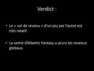 Verdict :
• Le « vol de revenu » d’un jeu par l’autre est
très relatif.
• La sortie d’Atlantis Fantasy a accru les revenus
globaux.
 