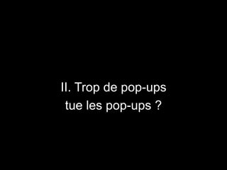 II. Trop de pop-ups
tue les pop-ups ?
 