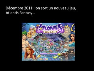 Décembre 2011 : on sort un nouveau jeu,
Atlantis Fantasy…
 