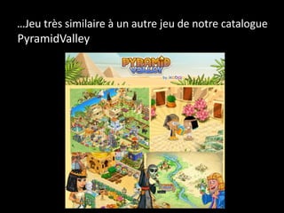 …Jeu très similaire à un autre jeu de notre catalogue
PyramidValley
 