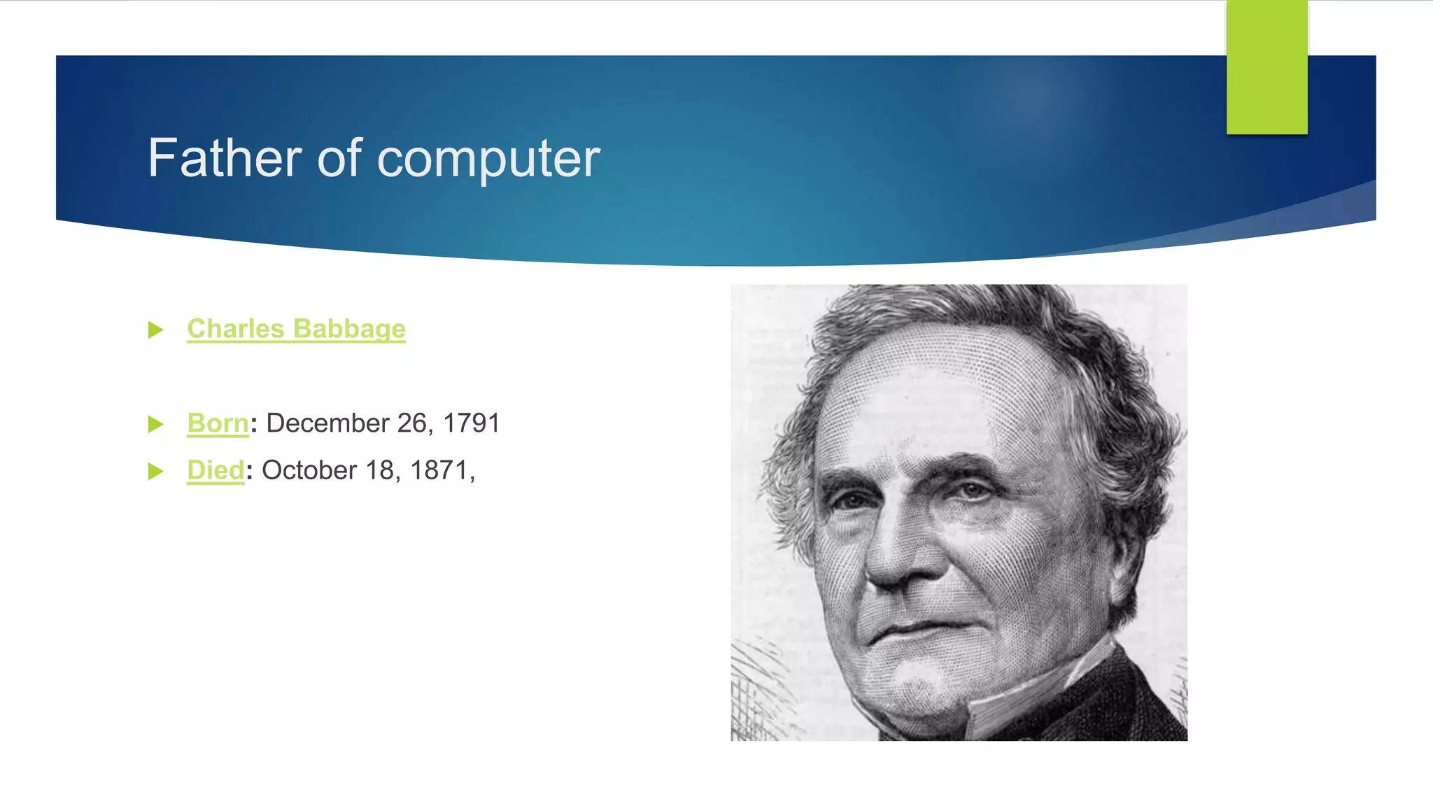 Father of computer
 Charles Babbage
 Born: December 26, 1791
 Died: October 18, 1871,
 