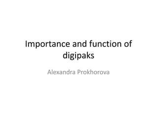 Importance and function of
digipaks
Alexandra Prokhorova
 