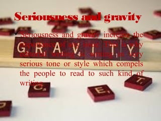 Seriousness and gravity
Seriousness and gravity increase the
importance of any issue .This is why
editorial writing is writing in very
serious tone or style which compels
the people to read to such kind of
writing
 