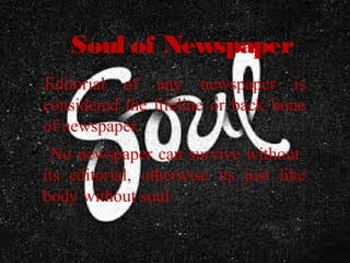 Soul of Newspaper
Editorial of any newspaper is
considered the lifeline or back bone
of newspaper.
 No newspaper can survive without
its editorial, otherwise its just like
body without soul
 