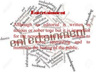 Entertainment
Although an editorial is written in
serious or sober tone but it is important
for the newspaper and for the writers to
make it more interesting and to
minimize the boring of the public.
 