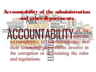 Accountability of the administration
and otherdepartments
Except from the accountability of the
government, editorial also make sure the
accountability of administrations and
their concerned departments involve in
the corruption or in violating the rules
and regulations.
 