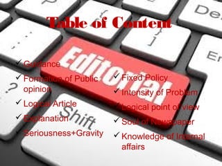 Table of Content
Guidance
Formation of Public
opinion
Logical Article
Explanation
Seriousness+Gravity
Fixed Policy
Intensity of Problem
Logical point of view
Soul of Newspaper
Knowledge of Internal
affairs
 