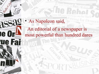 • As Napoleon said,
  An editorial of a newspaper is 
most powerful than hundred dares
 
