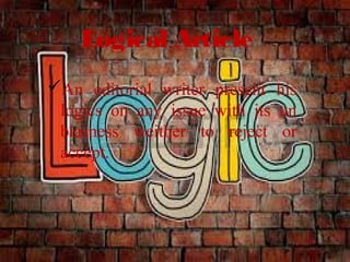 Logical Article
An editorial writer present his
logics on any issue with its un
biasness weither to reject or
accept.
 