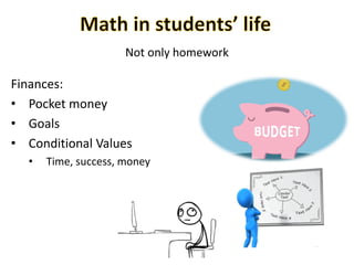 Not only homework
Finances:
• Pocket money
• Goals
• Conditional Values
• Time, success, money
 