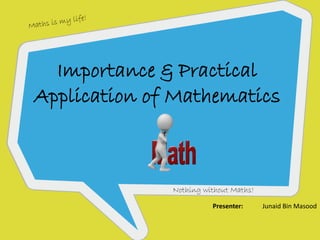 `
Importance & Practical
Application of Mathematics
Presenter: Junaid Bin Masood
Nothing without Maths!
 