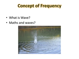 35
• What is Wave?
• Maths and waves?
 