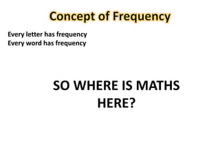 38
Every letter has frequency
Every word has frequency
SO WHERE IS MATHS
HERE?
 