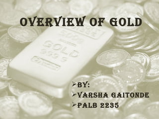 Overview Of gOld

 By:
 varsha gaitOnde
 PalB 2235

 