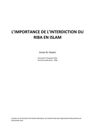 L’IMPORTANCE DE L’INTERDICTION DU
         RIBA EN ISLAM


                                      Imran N. Hosein

                                    Dimanche 5 Chawwal 1432
                                    Première publication : 1996




L’auteur est le directeur des Etudes Islamiques, au Comité mixte des organisations Musulmanes du
Grand New York.
 