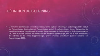 DÉFINITION DU E-LEARNING
• La formation à distance est souvent associée au terme anglais « e-learning ». Ce terme peut êtr...
