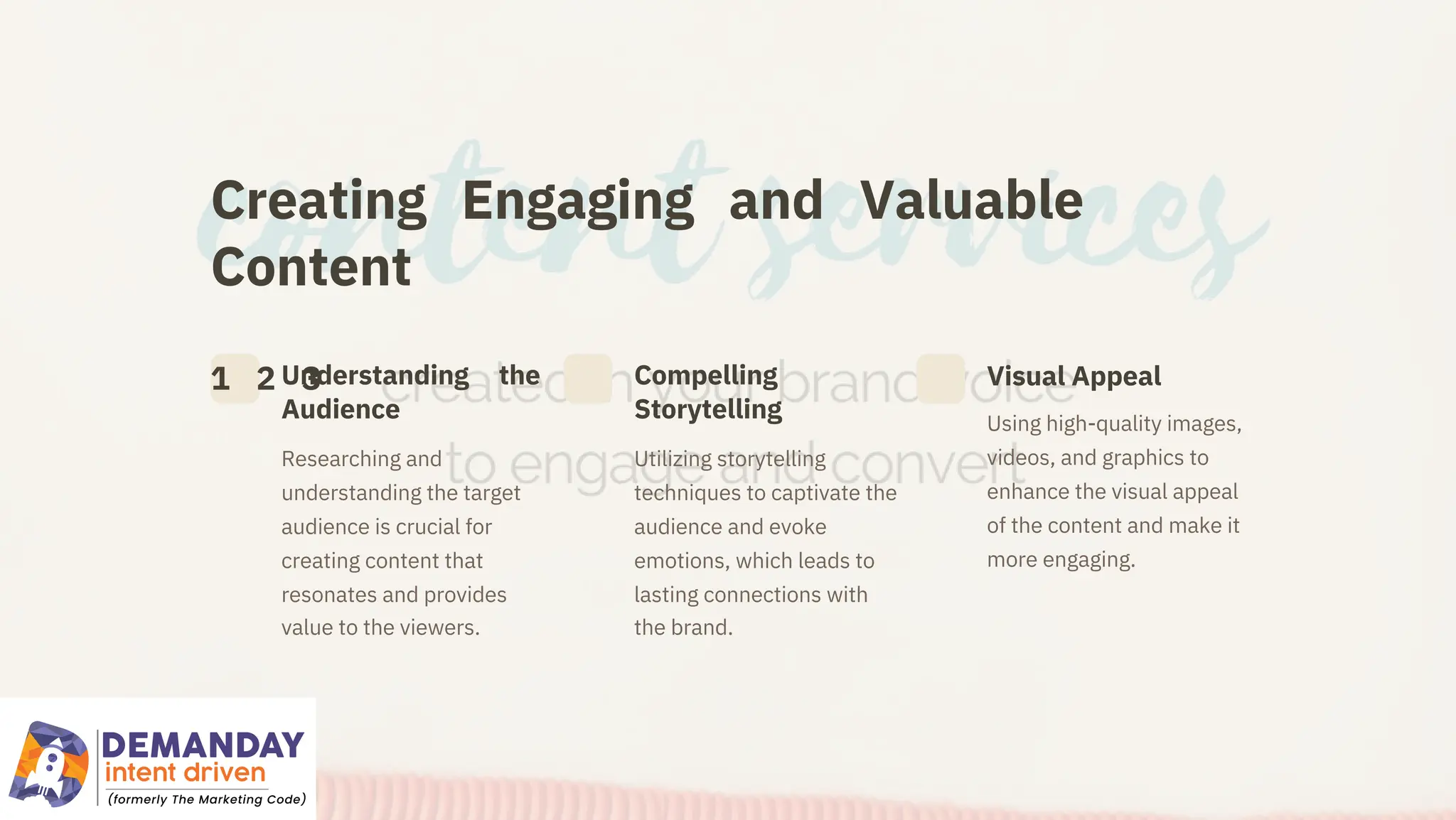 Creating Engaging and Valuable
Content
1 2 3
Understanding the
Audience
Compelling
Storytelling
Visual Appeal
Researching and
understanding the target
audience is crucial for
creating content that
resonates and provides
value to the viewers.
Utilizing storytelling
techniques to captivate the
audience and evoke
emotions, which leads to
lasting connections with
the brand.
Using high-quality images,
videos, and graphics to
enhance the visual appeal
of the content and make it
more engaging.
 