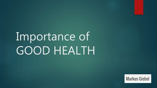 Importance of
GOOD HEALTH
 