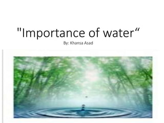 "Importance of water“
By: Khansa Asad
 