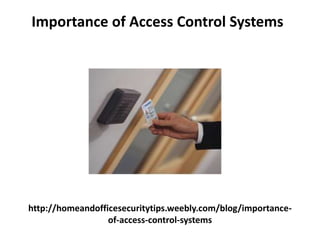 http://homeandofficesecuritytips.weebly.com/blog/importance-
of-access-control-systems
Importance of Access Control Systems
 